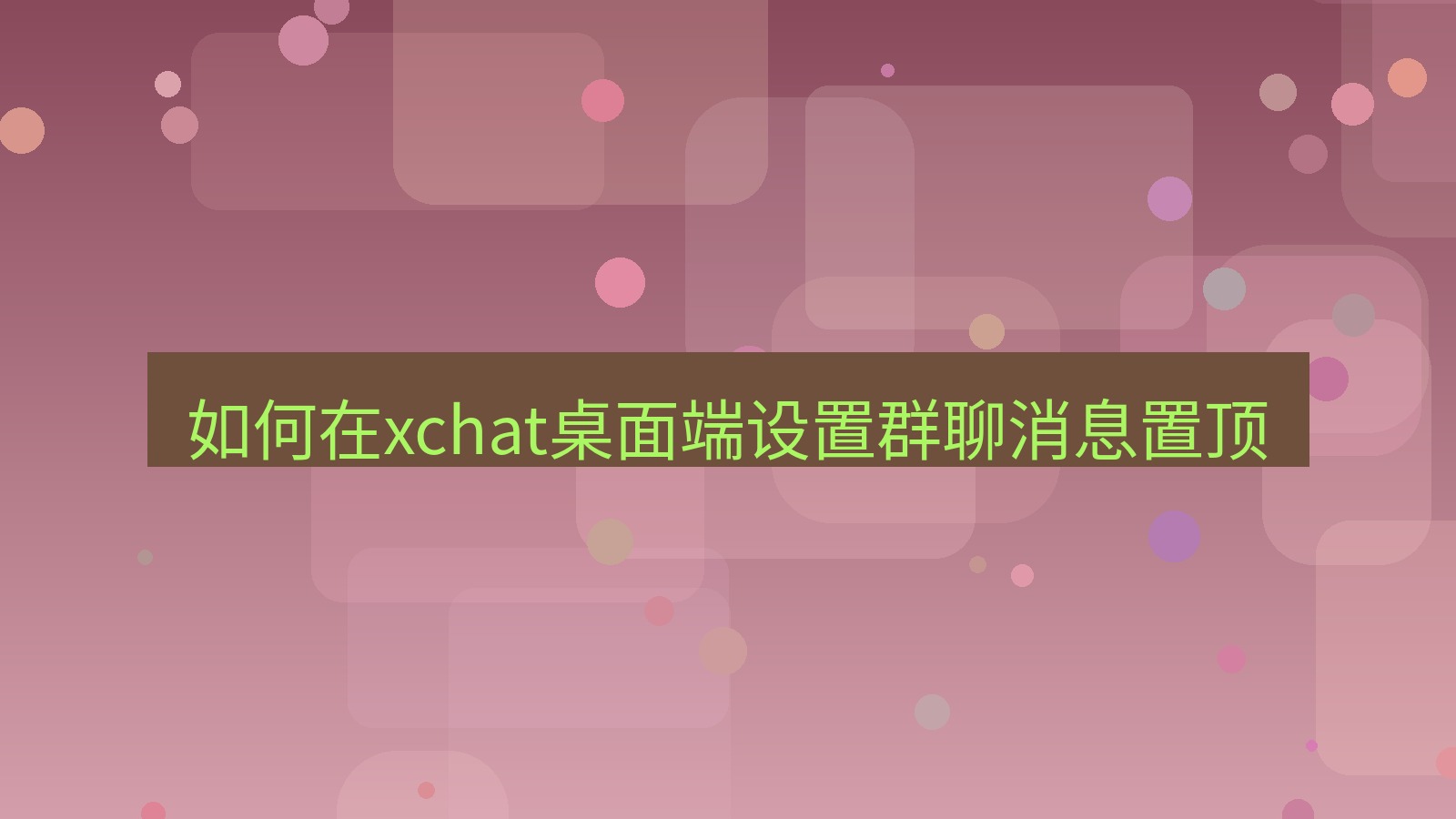 xchat电脑版 如何在xchat桌面端设置群聊消息置顶