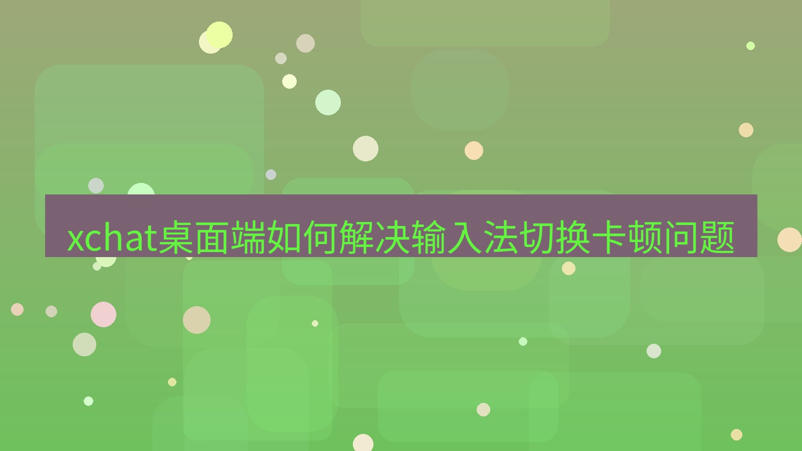 xchat电脑版 xchat桌面端如何解决输入法切换卡顿问题