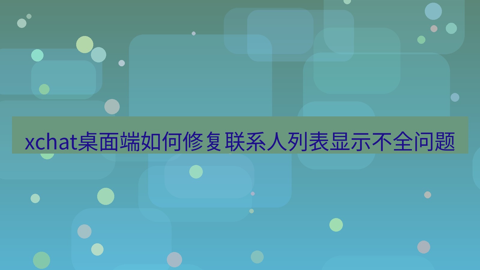 xchat电脑版 xchat桌面端如何修复联系人列表显示不全问题