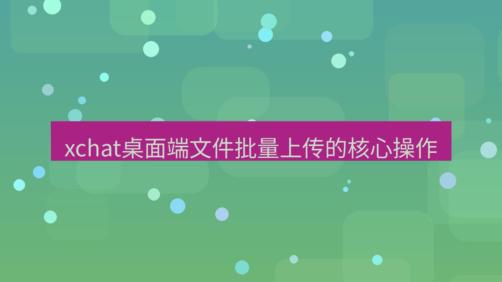 xchat电脑版 xchat桌面端文件批量上传的核心操作