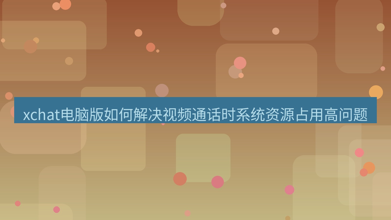 xchat电脑版 xchat电脑版如何解决视频通话时系统资源占用高问题