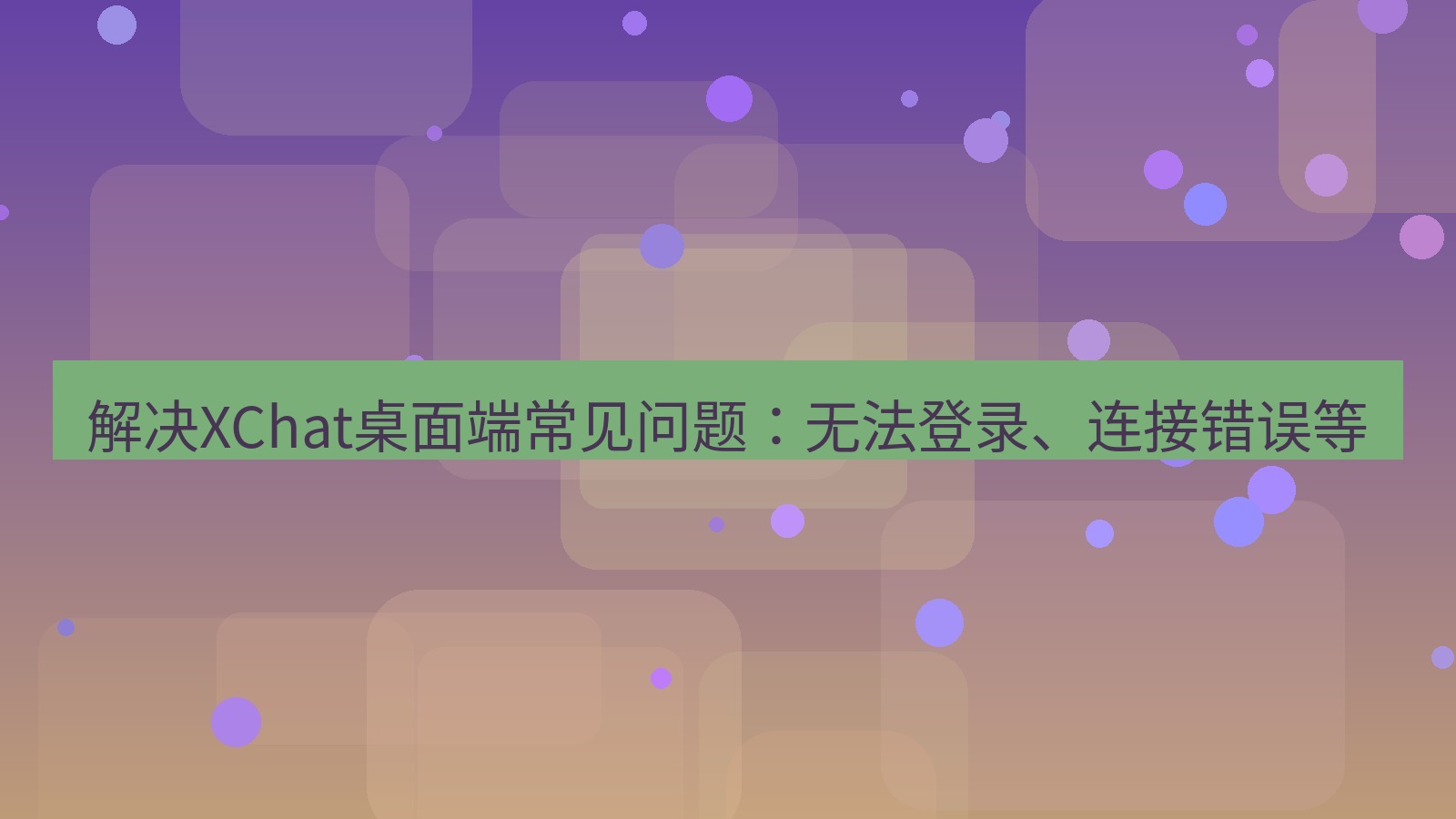 xchat 解决XChat桌面端常见问题：无法登录、连接错误等