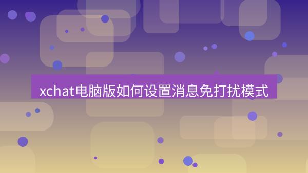xchat电脑版如何设置消息免打扰模式