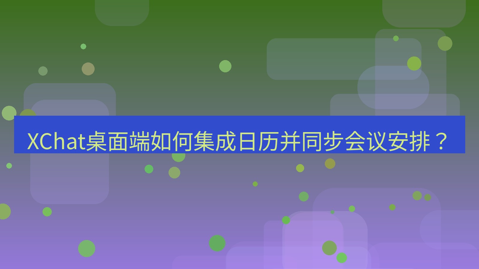 xchat XChat桌面端如何集成日历并同步会议安排？