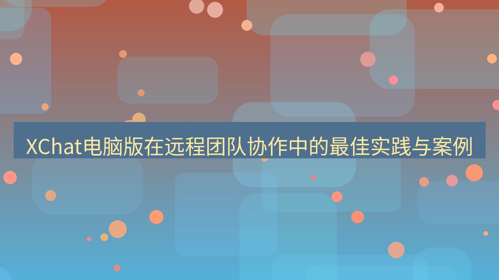 xchat XChat电脑版在远程团队协作中的最佳实践与案例