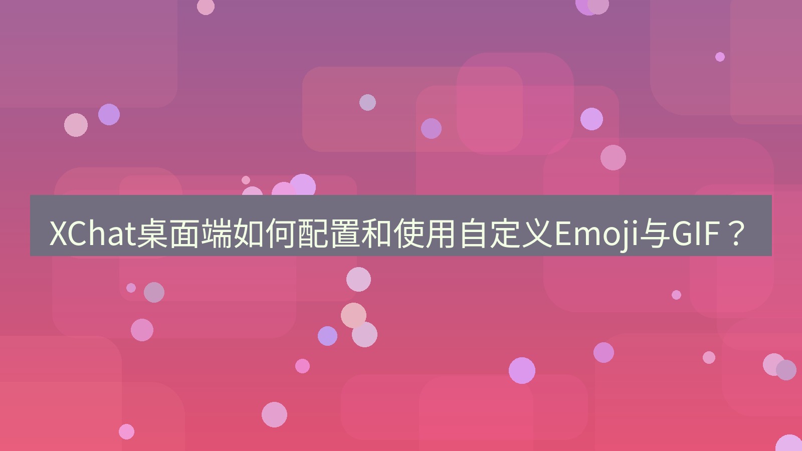 xchat XChat桌面端如何配置和使用自定义Emoji与GIF？