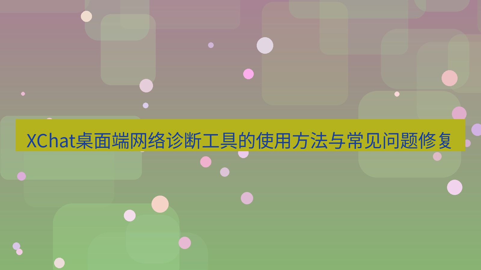 xchat XChat桌面端网络诊断工具的使用方法与常见问题修复