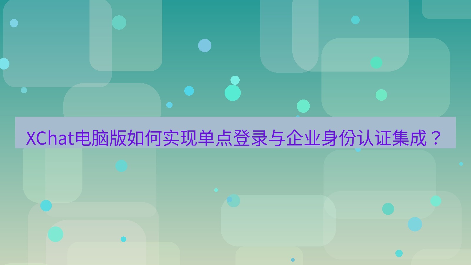 xchat XChat电脑版如何实现单点登录与企业身份认证集成？