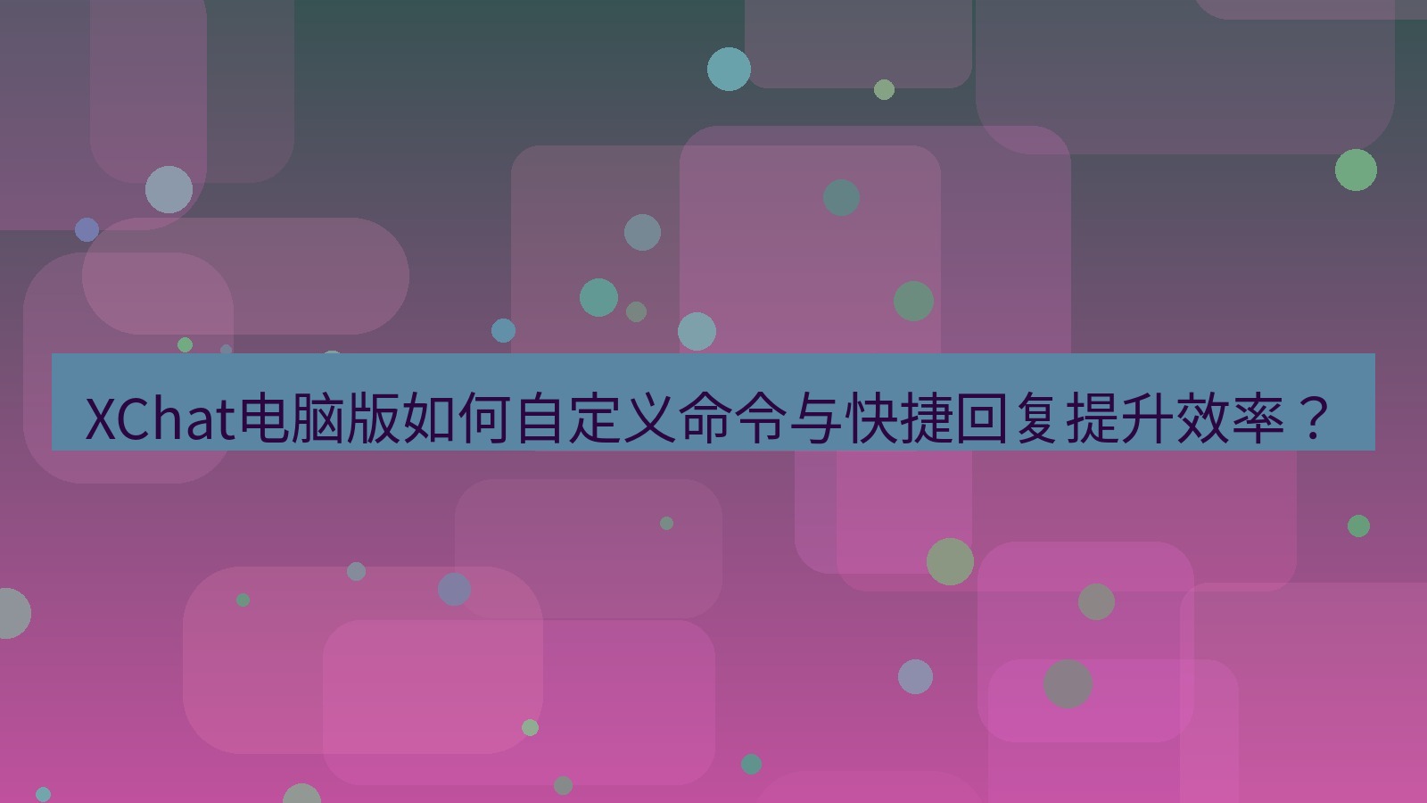 xchat XChat电脑版如何自定义命令与快捷回复提升效率？