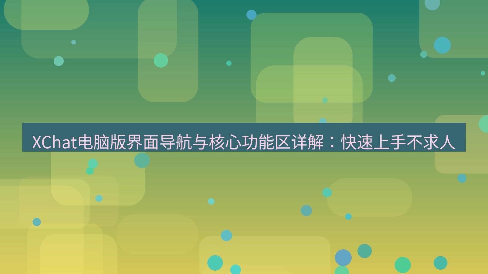 xchat XChat电脑版界面导航与核心功能区详解：快速上手不求人