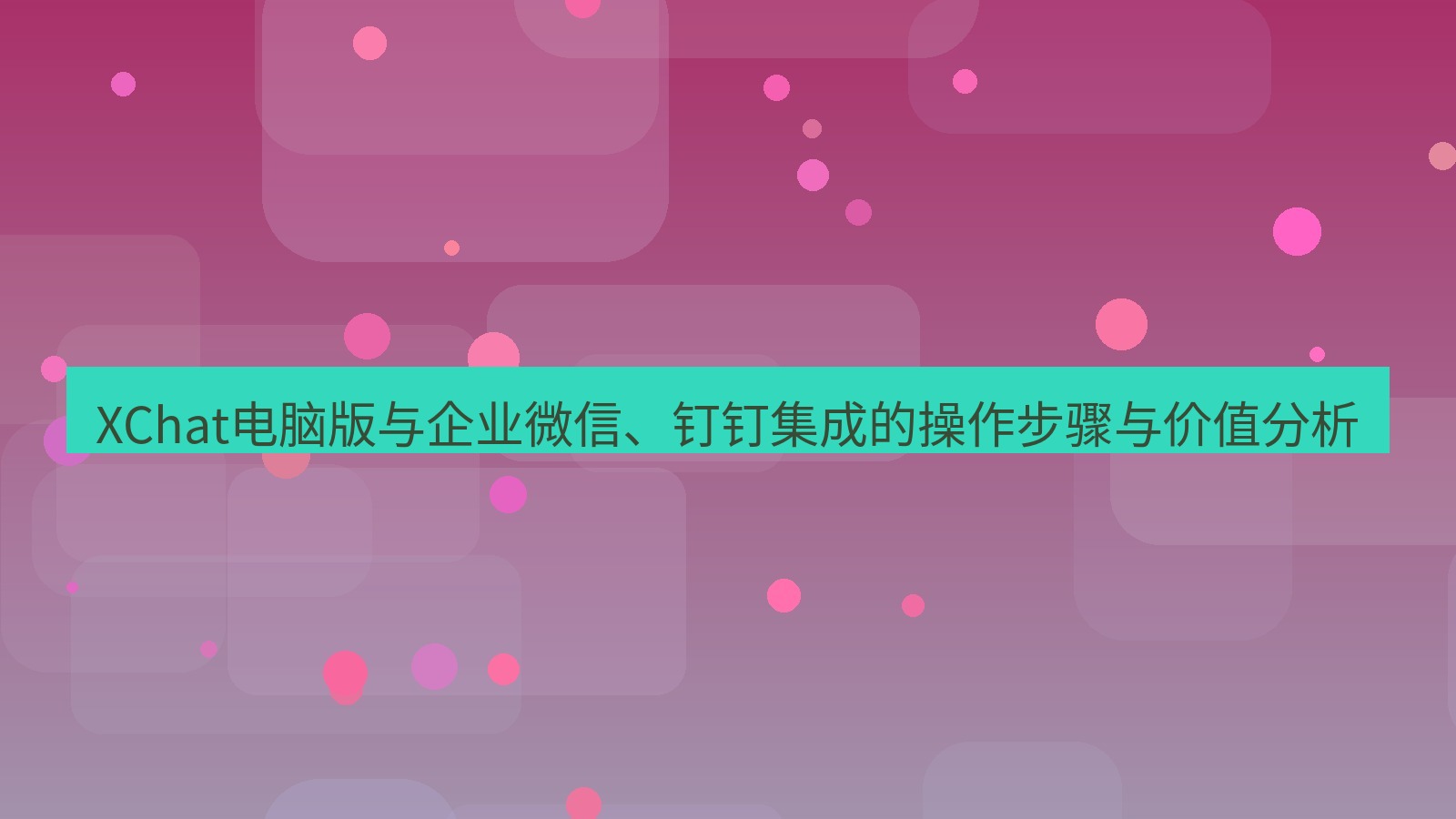 xchat XChat电脑版与企业微信、钉钉集成的操作步骤与价值分析
