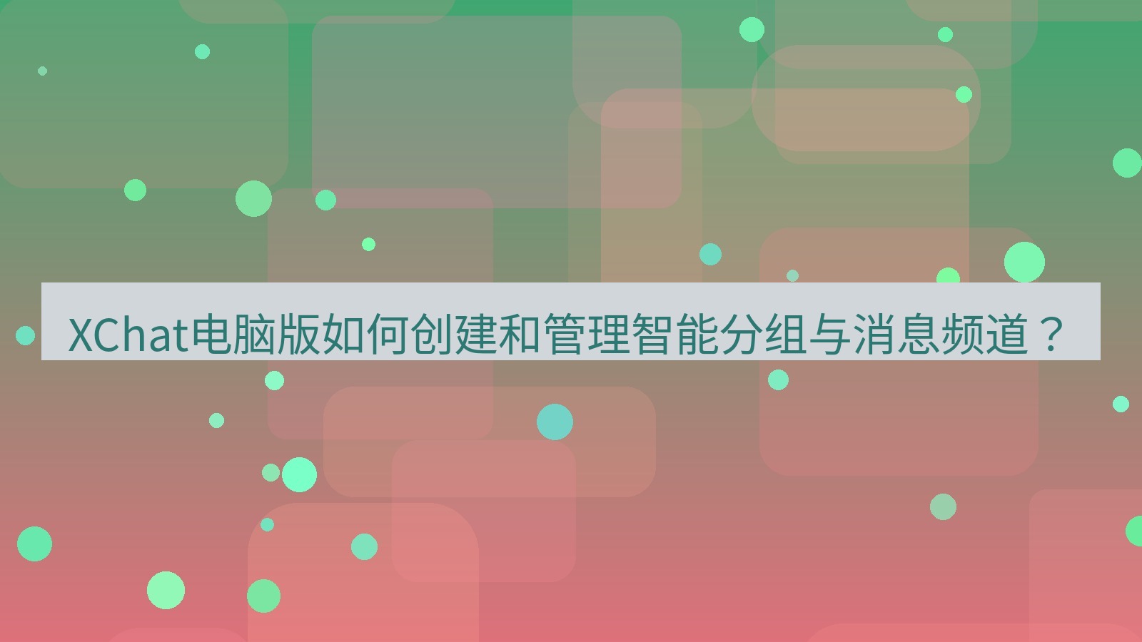 xchat XChat电脑版如何创建和管理智能分组与消息频道？
