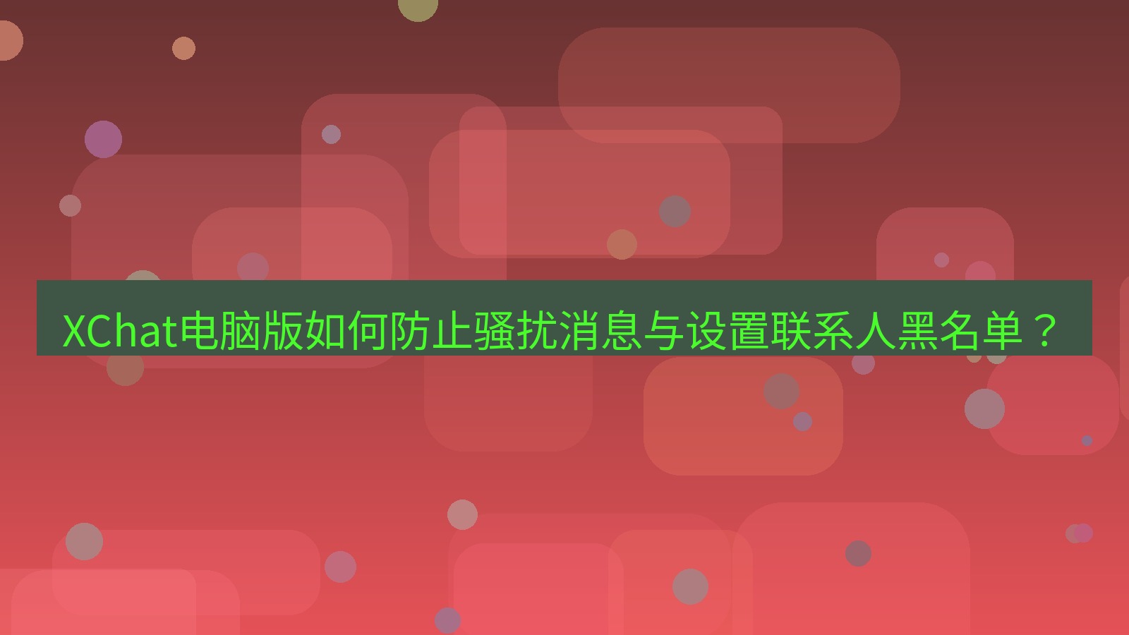 xchat XChat电脑版如何防止骚扰消息与设置联系人黑名单？