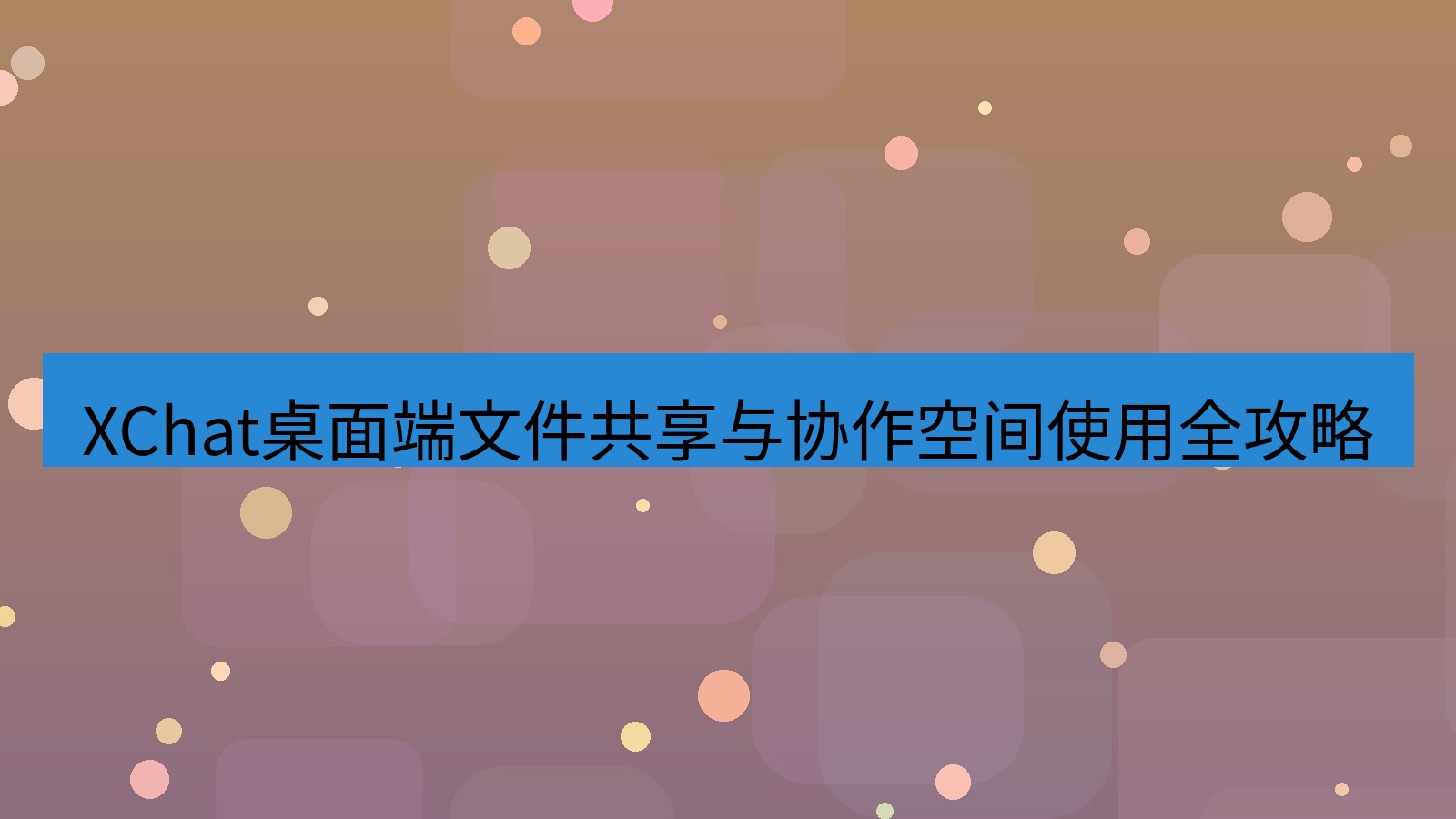 xchat XChat桌面端文件共享与协作空间使用全攻略