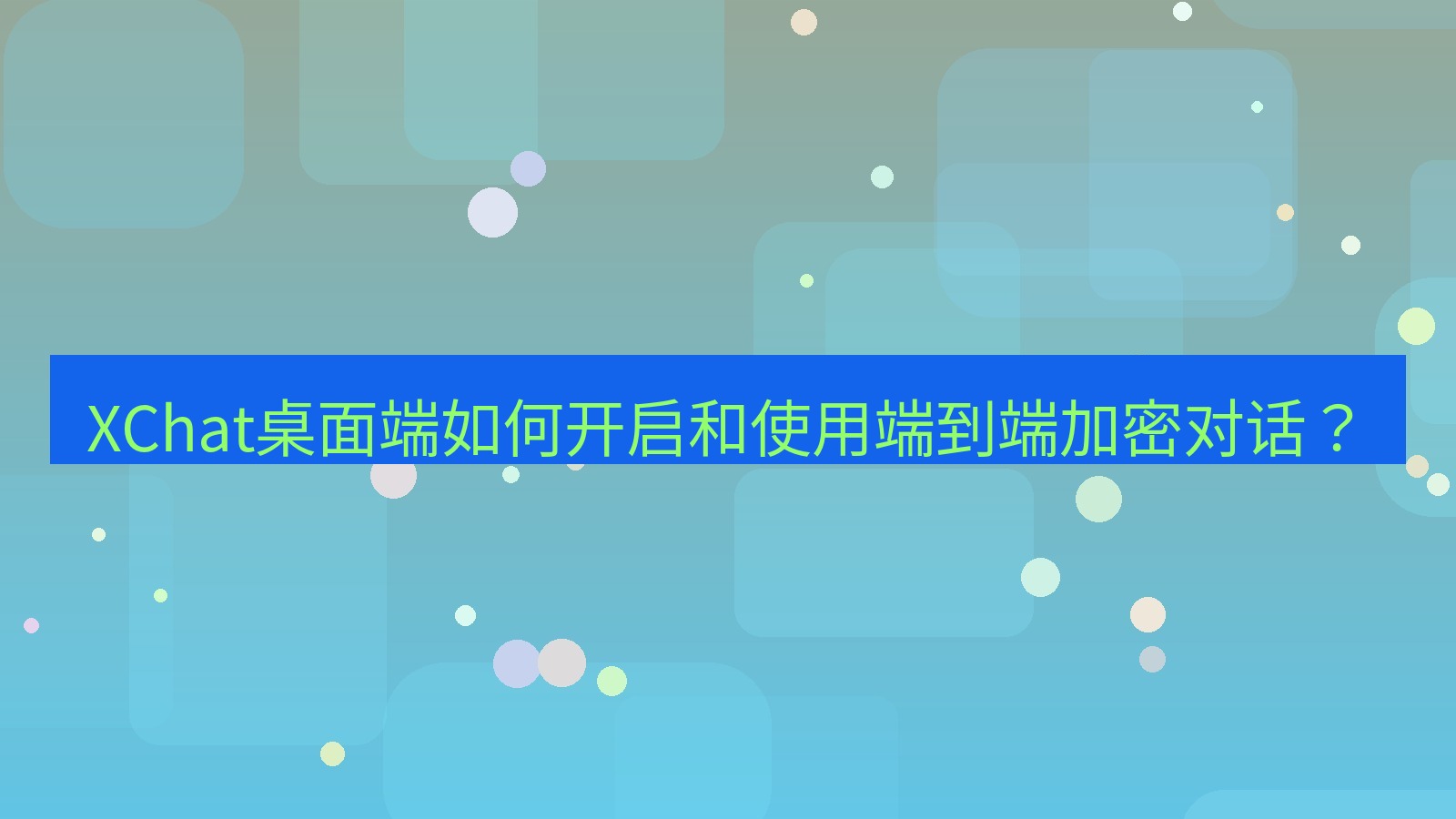 xchat XChat桌面端如何开启和使用端到端加密对话？