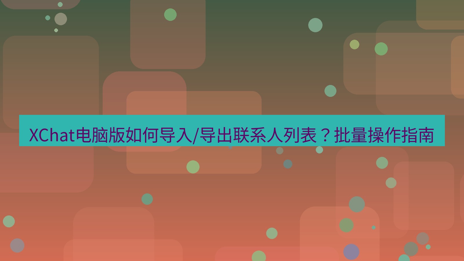 xchat XChat电脑版如何导入/导出联系人列表？批量操作指南