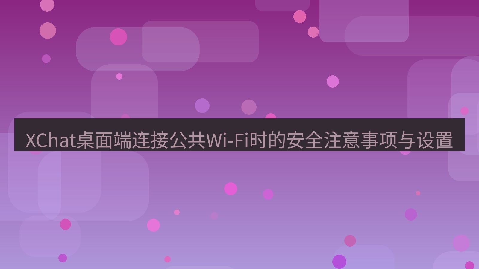 xchat XChat桌面端连接公共Wi-Fi时的安全注意事项与设置