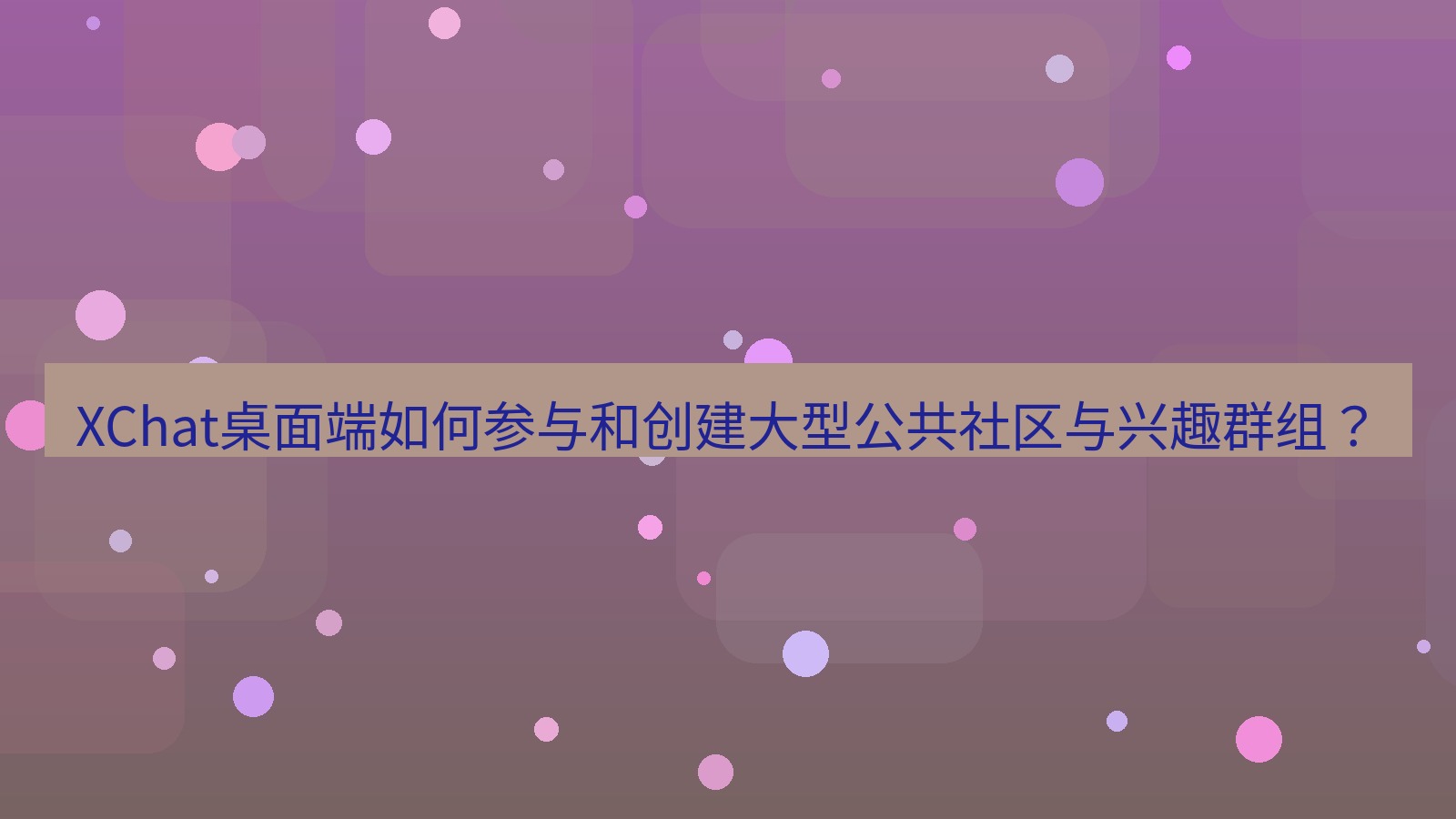 xchat XChat桌面端如何参与和创建大型公共社区与兴趣群组？