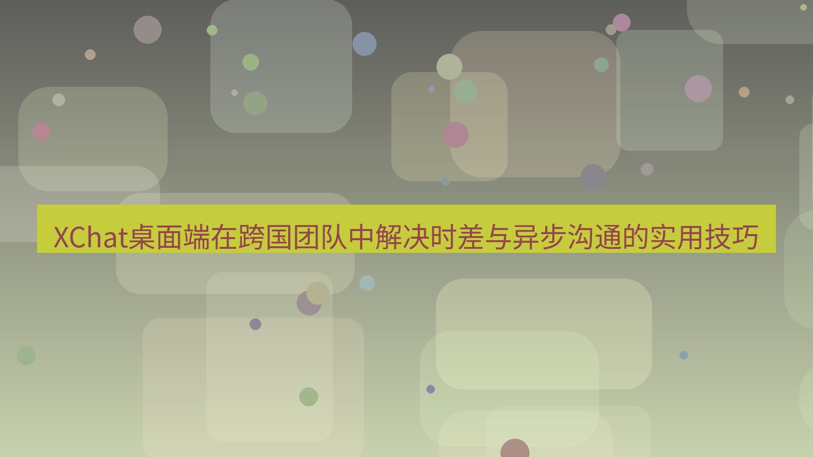xchat XChat桌面端在跨国团队中解决时差与异步沟通的实用技巧