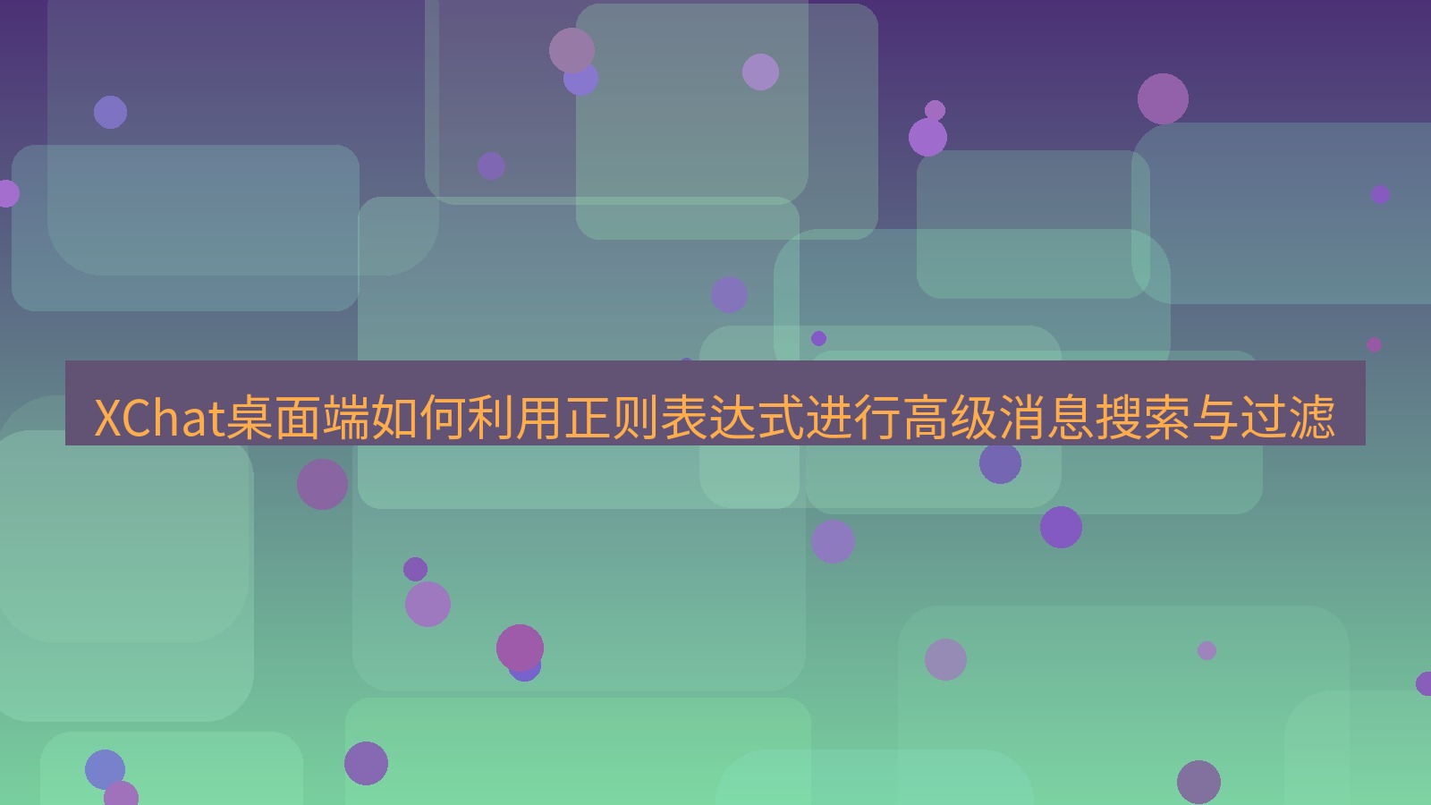 xchat XChat桌面端如何利用正则表达式进行高级消息搜索与过滤