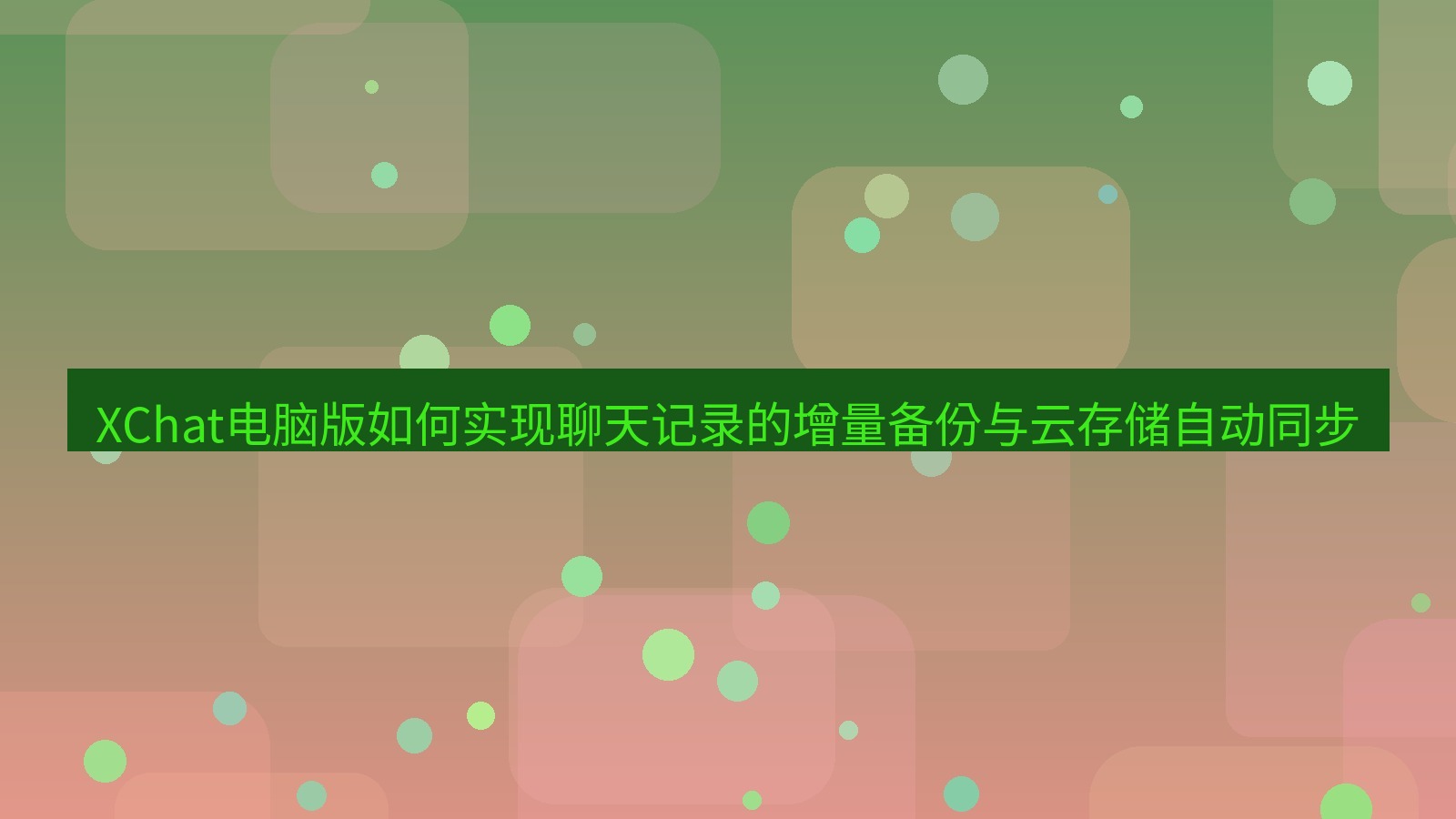 xchat XChat电脑版如何实现聊天记录的增量备份与云存储自动同步