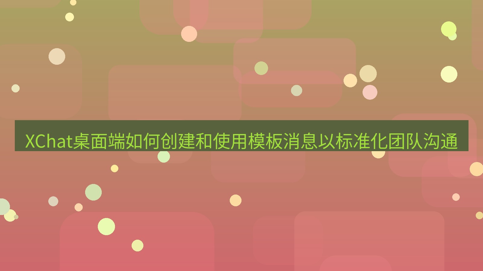 xchat XChat桌面端如何创建和使用模板消息以标准化团队沟通