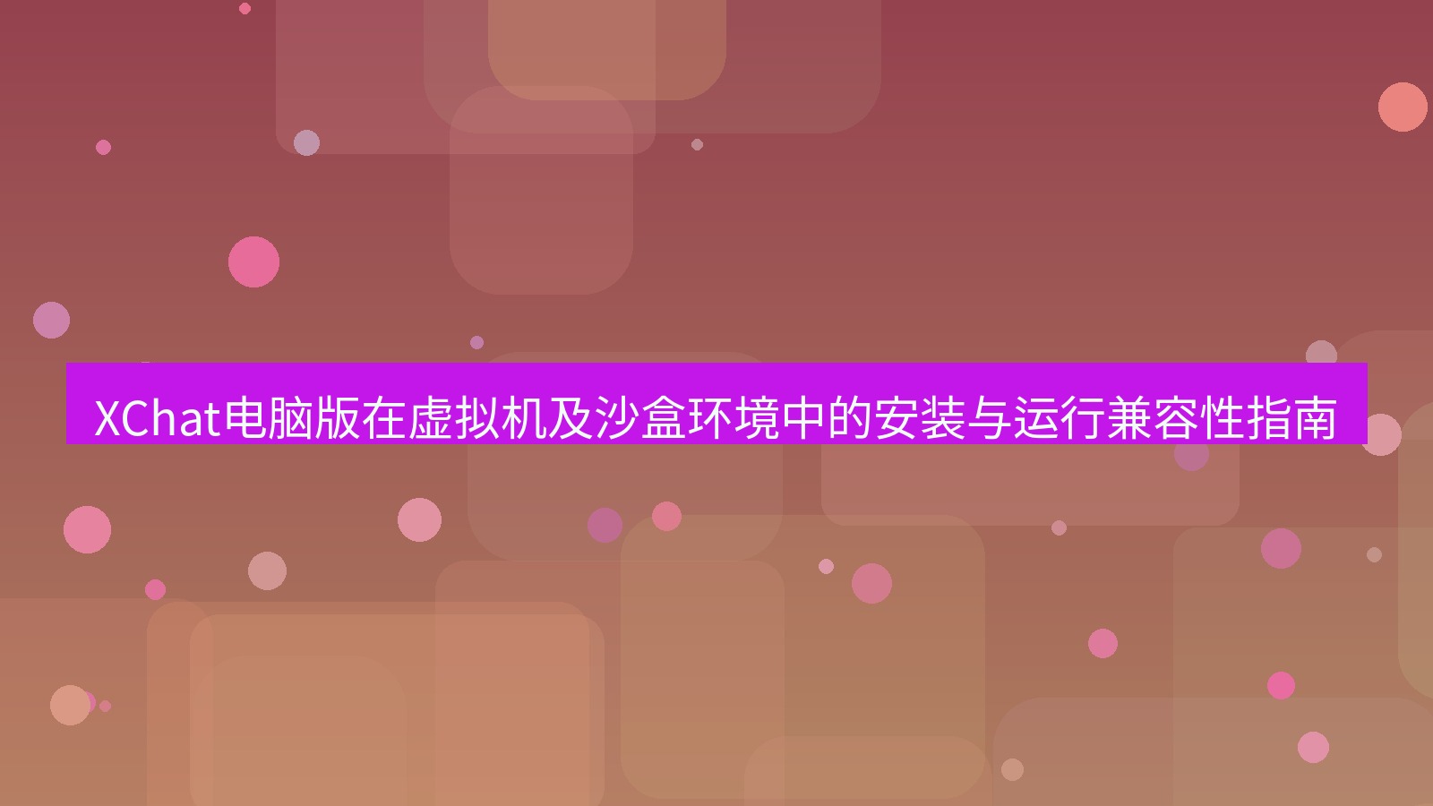 xchat XChat电脑版在虚拟机及沙盒环境中的安装与运行兼容性指南