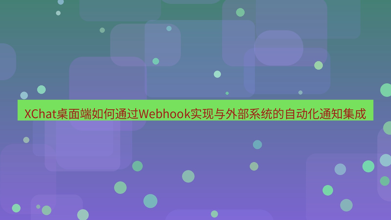 xchat XChat桌面端如何通过Webhook实现与外部系统的自动化通知集成