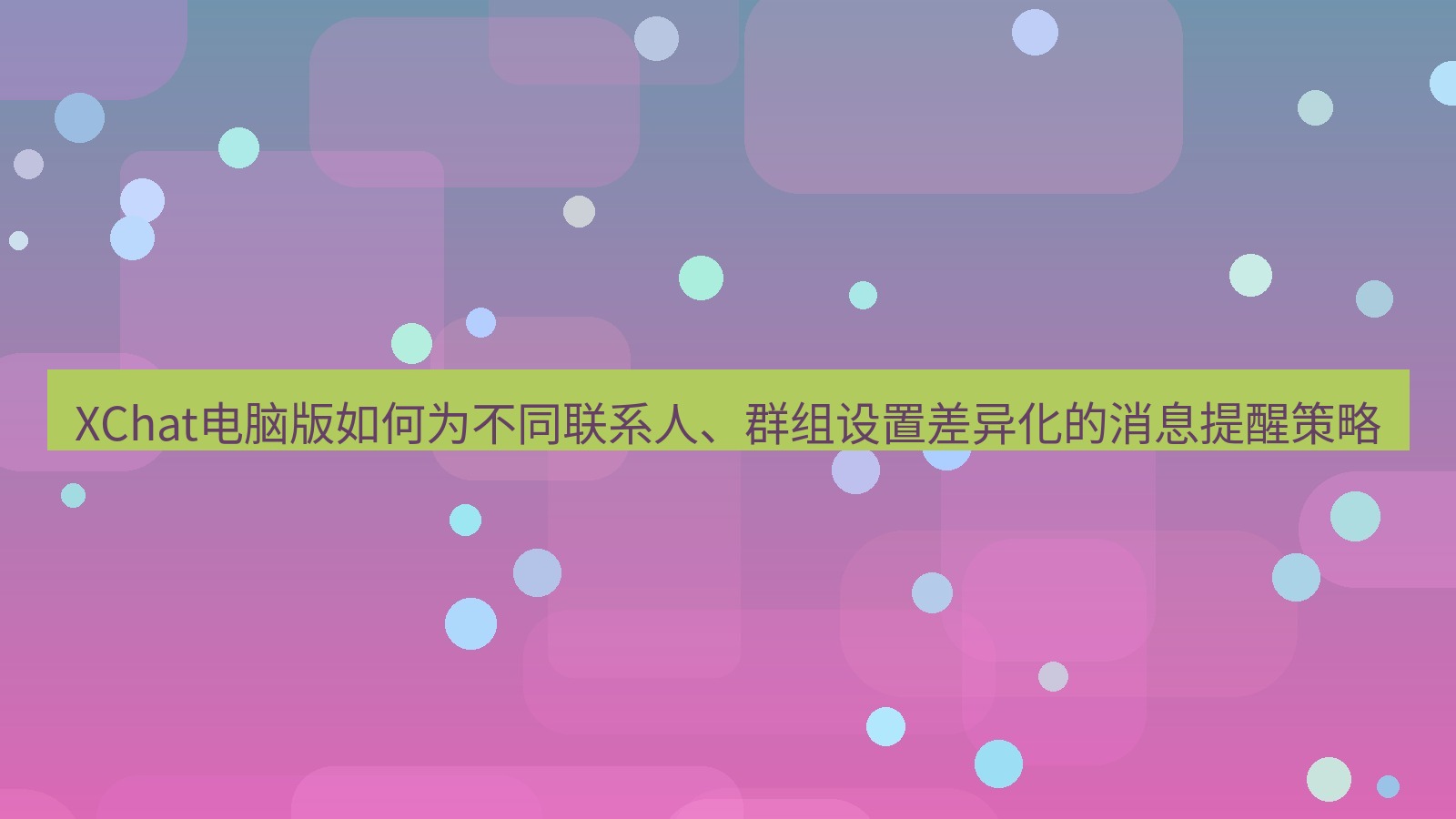 xchat XChat电脑版如何为不同联系人、群组设置差异化的消息提醒策略