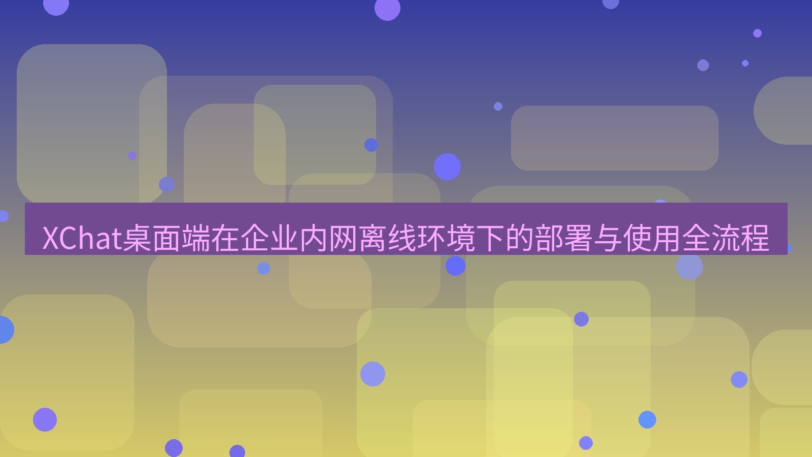 xchat XChat桌面端在企业内网离线环境下的部署与使用全流程