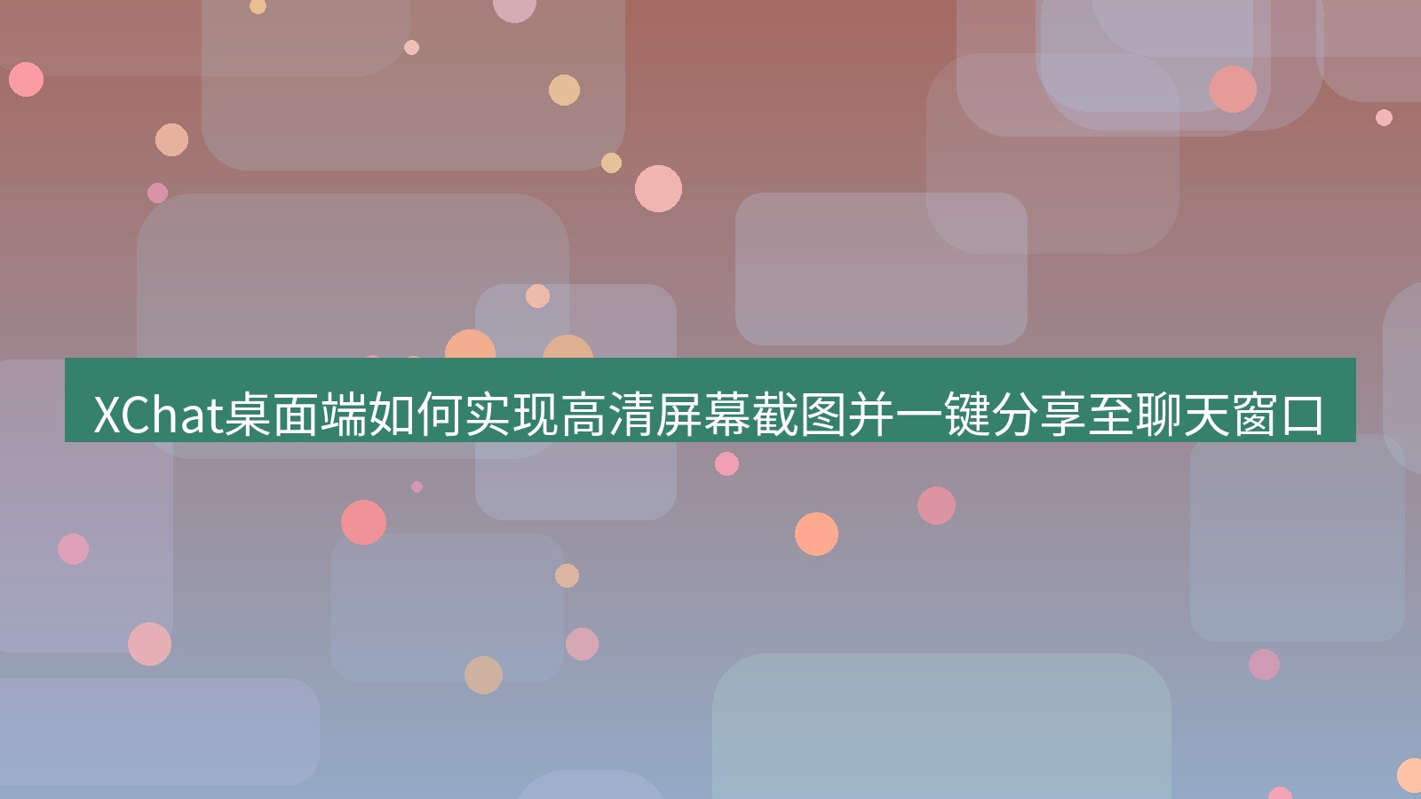 xchat XChat桌面端如何实现高清屏幕截图并一键分享至聊天窗口