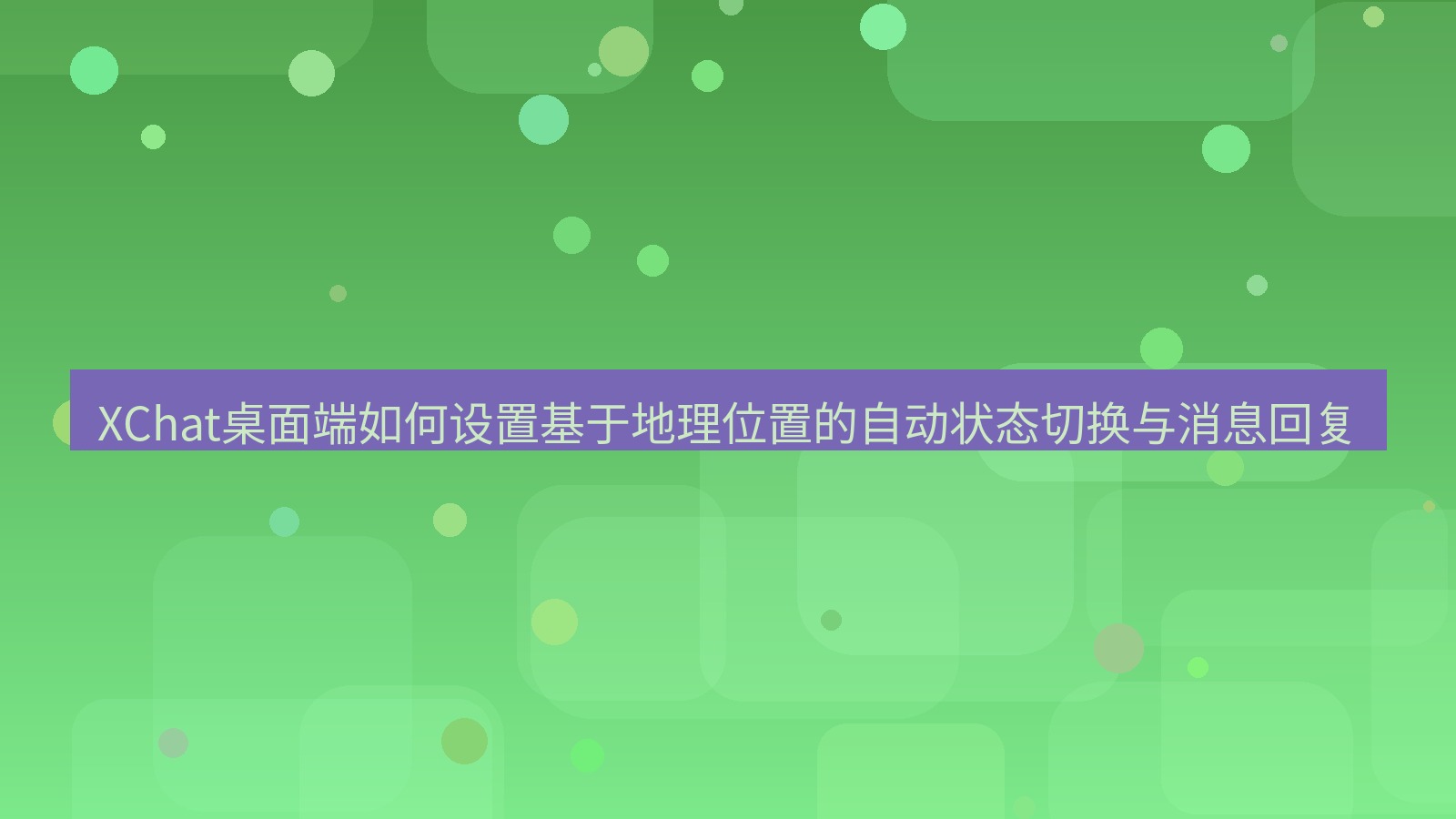 xchat XChat桌面端如何设置基于地理位置的自动状态切换与消息回复