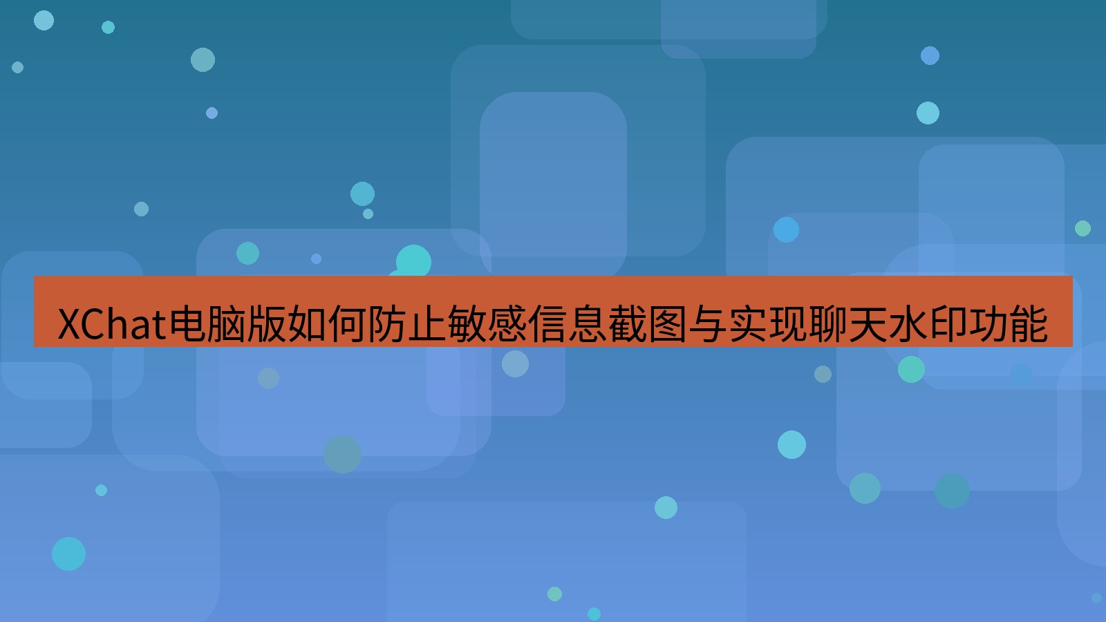 xchat XChat电脑版如何防止敏感信息截图与实现聊天水印功能
